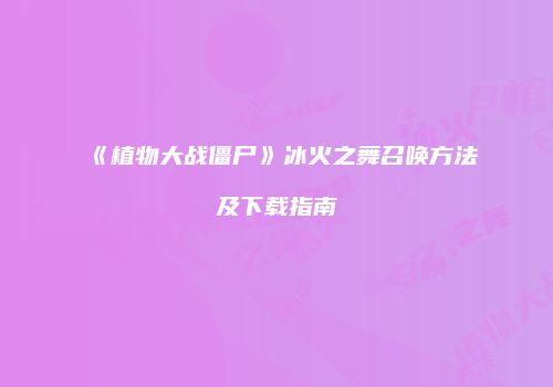 《植物大战僵尸》冰火之舞召唤方法及下载指南