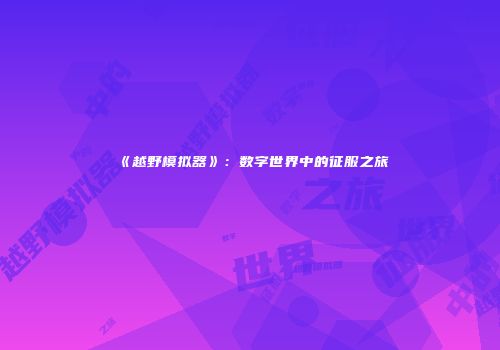 《越野模拟器》：数字世界中的征服之旅