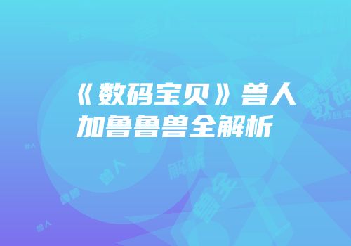 《数码宝贝》兽人加鲁鲁兽全解析