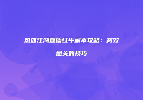 热血江湖直播红牛副本攻略：高效通关的技巧