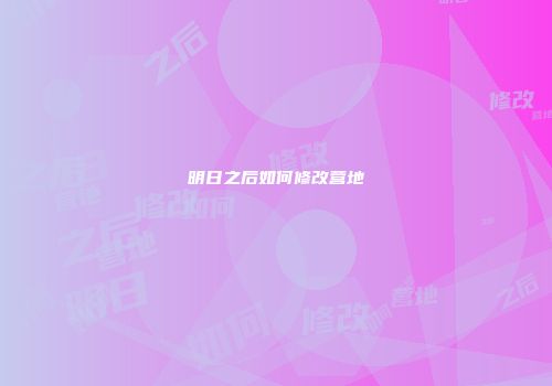 明日之后如何修改营地