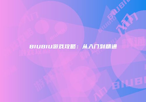 BIUBIU游戏攻略：从入门到精通