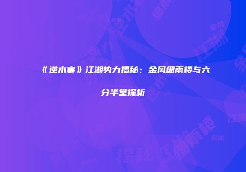 《逆水寒》江湖势力揭秘：金风细雨楼与六分半堂探析