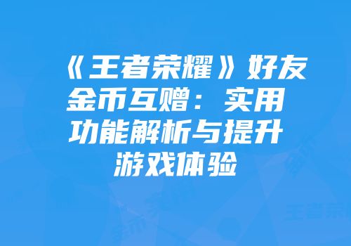 《王者荣耀》好友金币互赠：实用功能解析与提升游戏体验