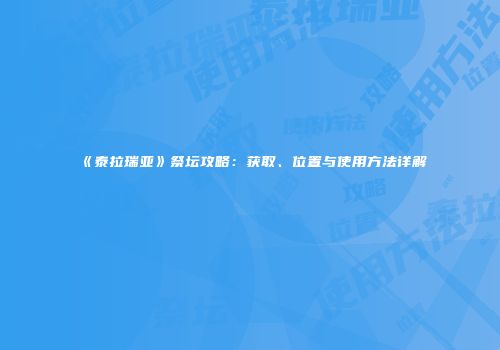 《泰拉瑞亚》祭坛攻略：获取、位置与使用方法详解