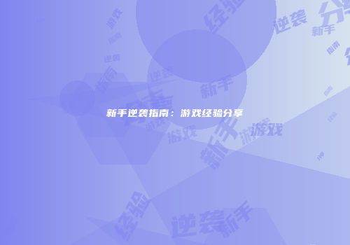 新手逆袭指南：游戏经验分享