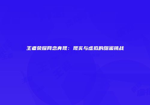 王者荣耀网恋奔现：现实与虚拟的甜蜜挑战