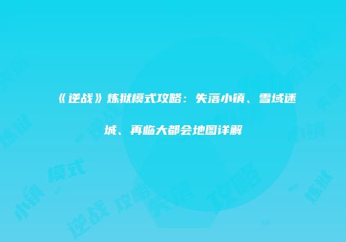 《逆战》炼狱模式攻略：失落小镇、雪域迷城、再临大都会地图详解
