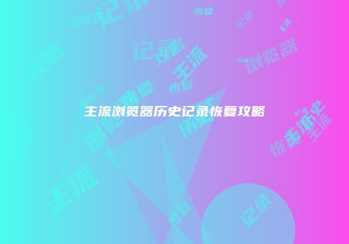 主流浏览器历史记录恢复攻略