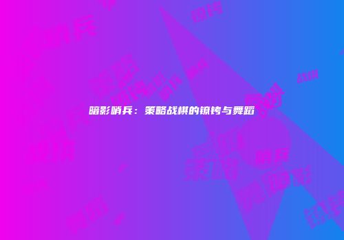 暗影哨兵：策略战棋的镣铐与舞蹈