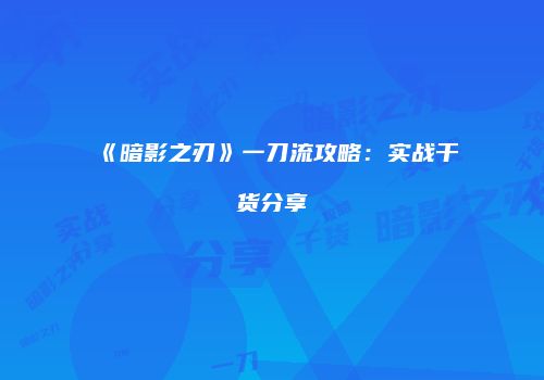 《暗影之刃》一刀流攻略：实战干货分享
