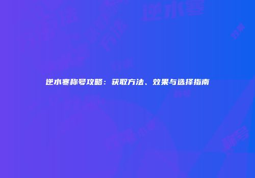 逆水寒称号攻略：获取方法、效果与选择指南