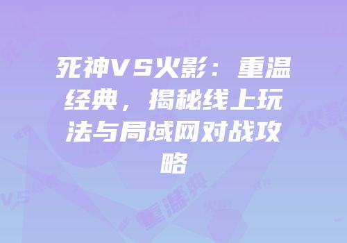 死神VS火影：重温经典，揭秘线上玩法与局域网对战攻略
