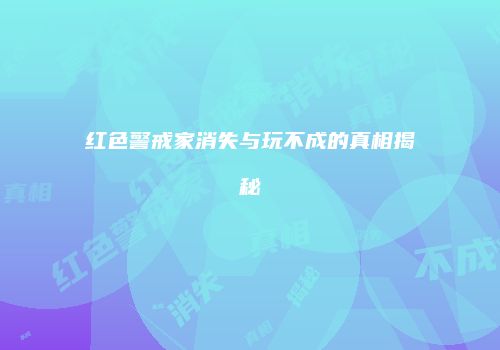 红色警戒家消失与玩不成的真相揭秘