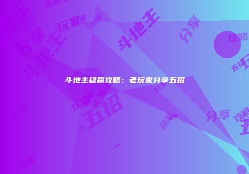斗地主稳赢攻略：老玩家分享五招