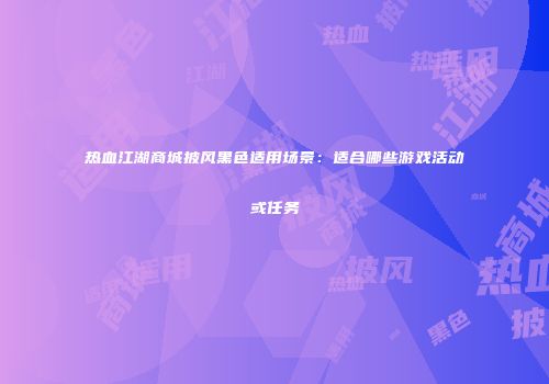 热血江湖商城披风黑色适用场景:适合哪些游戏活动或任务