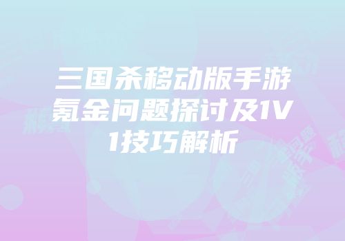 三国杀移动版手游氪金问题探讨及1V1技巧解析