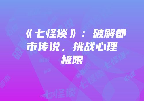 《七怪谈》：破解都市传说，挑战心理极限