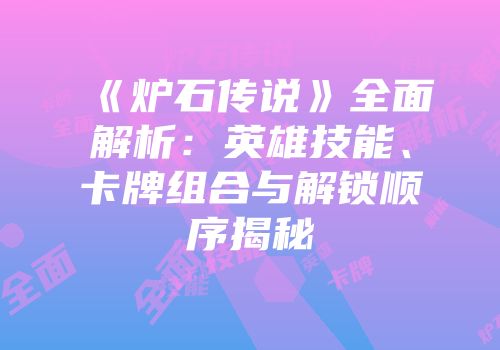 《炉石传说》全面解析：英雄技能、卡牌组合与解锁顺序揭秘