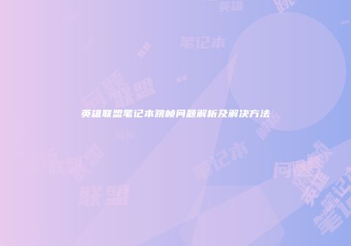 英雄联盟笔记本跳帧问题解析及解决方法