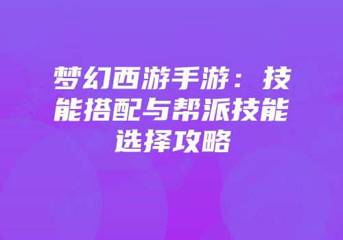梦幻西游手游：技能搭配与帮派技能选择攻略