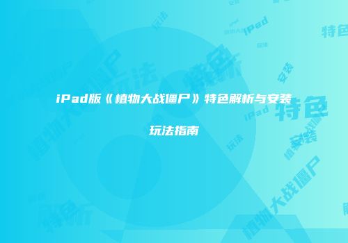 iPad版《植物大战僵尸》特色解析与安装玩法指南