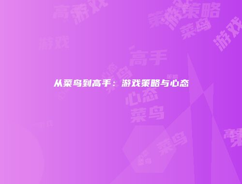 从菜鸟到高手：游戏策略与心态