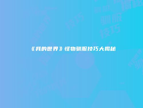 《我的世界》怪物驯服技巧大揭秘