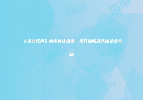 《永劫无间》帧率优化指南：提升流畅游戏体验全攻略