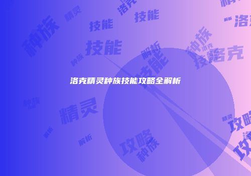 洛克精灵种族技能攻略全解析