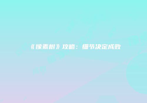 《像素树》攻略：细节决定成败