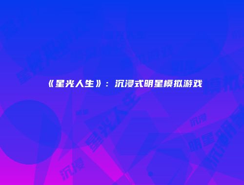 《星光人生》：沉浸式明星模拟游戏