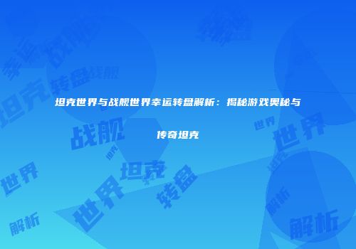 坦克世界与战舰世界幸运转盘解析：揭秘游戏奥秘与传奇坦克
