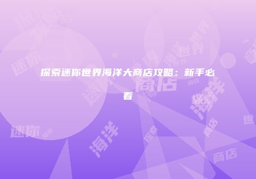 探索迷你世界海洋大商店攻略：新手必看