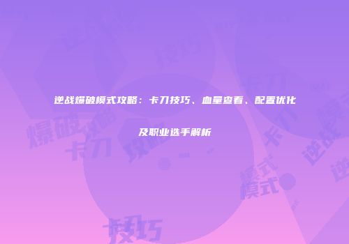 逆战爆破模式攻略：卡刀技巧、血量查看、配置优化及职业选手解析
