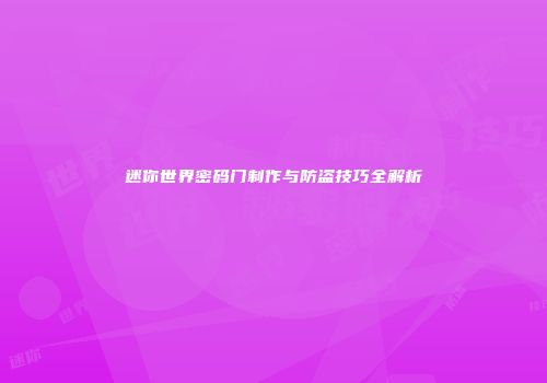 迷你世界密码门制作与防盗技巧全解析