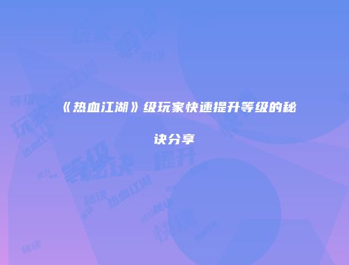 《热血江湖》级玩家快速提升等级的秘诀分享