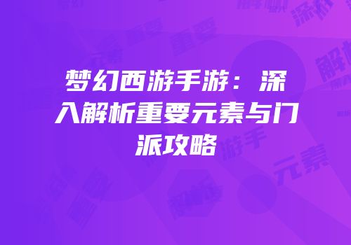 梦幻西游手游：深入解析重要元素与门派攻略