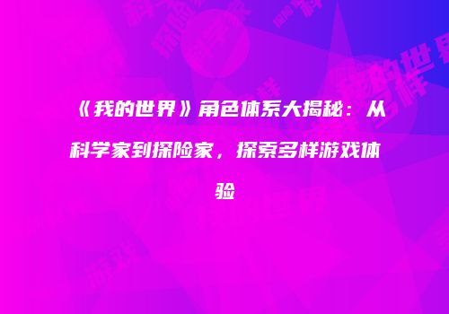 《我的世界》角色体系大揭秘：从科学家到探险家，探索多样游戏体验