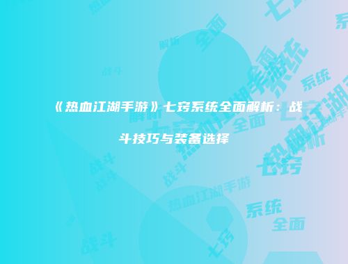 《热血江湖手游》七窍系统全面解析:战斗技巧与装备选择