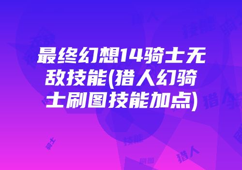 最终幻想14骑士无敌技能(猎人幻骑士刷图技能加点)