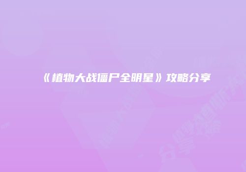 《植物大战僵尸全明星》攻略分享