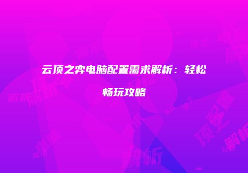 云顶之弈电脑配置需求解析：轻松畅玩攻略