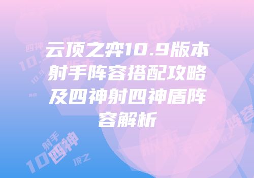 云顶之弈10.9版本射手阵容搭配攻略及四神射四神盾阵容解析