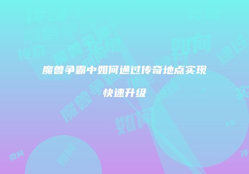 魔兽争霸中如何通过传奇地点实现快速升级
