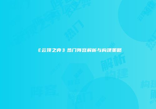 《云顶之弈》热门阵容解析与构建策略