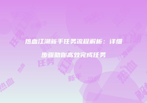 热血江湖新手任务流程解析：详细步骤助你高效完成任务
