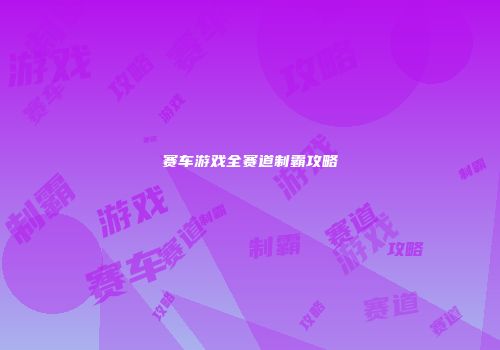 赛车游戏全赛道制霸攻略