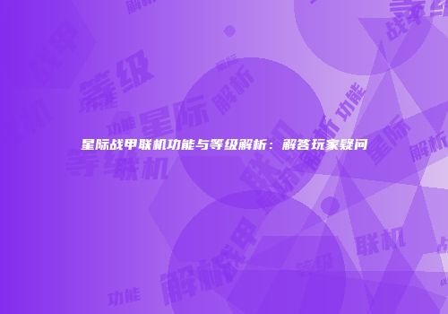 星际战甲联机功能与等级解析：解答玩家疑问