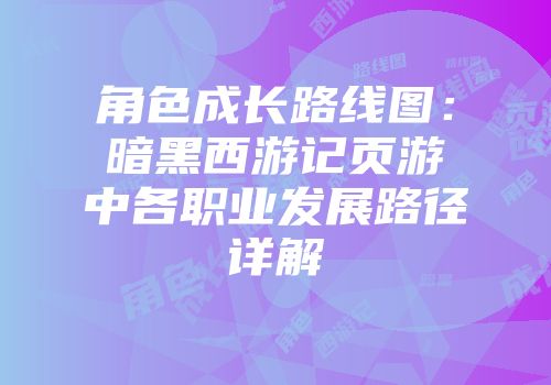 角色成长路线图：暗黑西游记页游中各职业发展路径详解